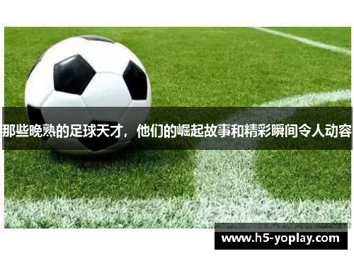 那些晚熟的足球天才，他们的崛起故事和精彩瞬间令人动容