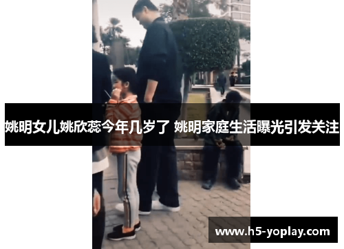 姚明女儿姚欣蕊今年几岁了 姚明家庭生活曝光引发关注