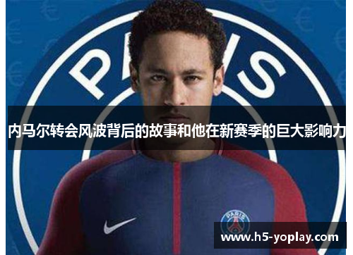 内马尔转会风波背后的故事和他在新赛季的巨大影响力