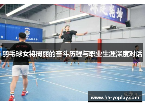 羽毛球女将周丽的奋斗历程与职业生涯深度对话