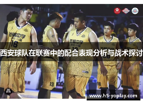 西安球队在联赛中的配合表现分析与战术探讨