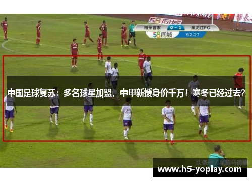 中国足球复苏：多名球星加盟，中甲新援身价千万！寒冬已经过去？