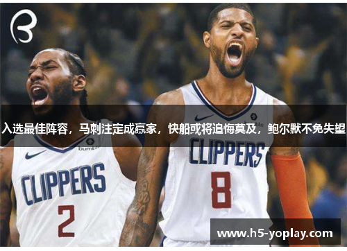 入选最佳阵容，马刺注定成赢家，快船或将追悔莫及，鲍尔默不免失望