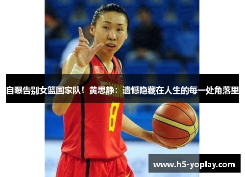自曝告别女篮国家队！黄思静：遗憾隐藏在人生的每一处角落里