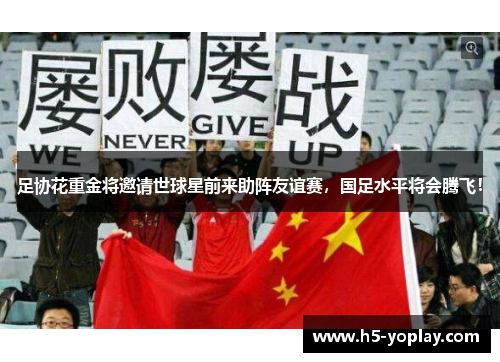 足协花重金将邀请世球星前来助阵友谊赛，国足水平将会腾飞！