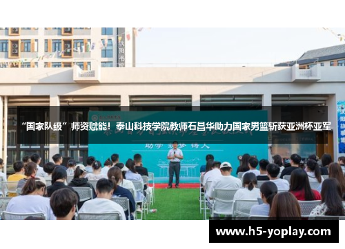 “国家队级”师资赋能！泰山科技学院教师石昌华助力国家男篮斩获亚洲杯亚军